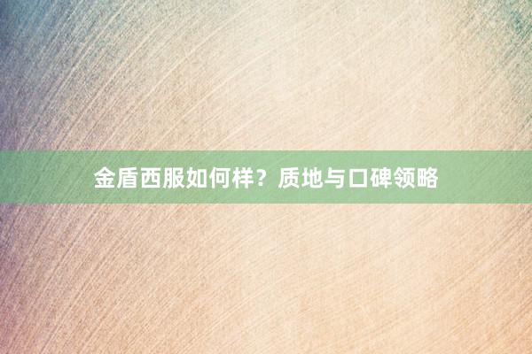 金盾西服如何样？质地与口碑领略