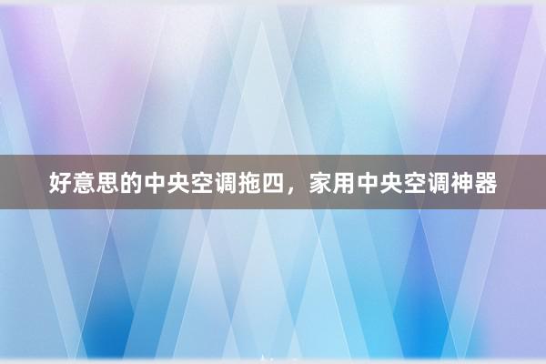 好意思的中央空调拖四，家用中央空调神器