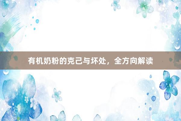 有机奶粉的克己与坏处，全方向解读