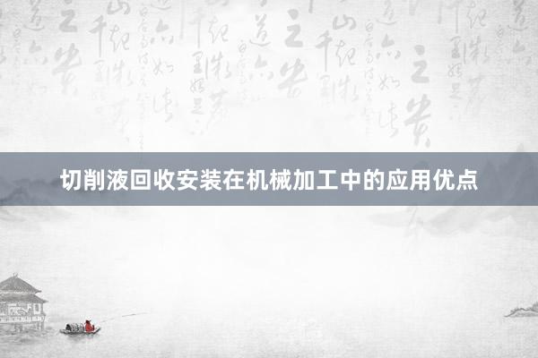 切削液回收安装在机械加工中的应用优点