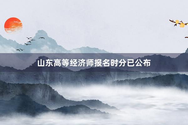 山东高等经济师报名时分已公布