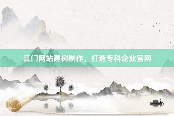 江门网站建树制作，打造专科企业官网